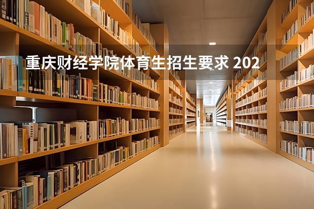 重庆财经学院体育生招生要求 2023重庆财经学院招生简章