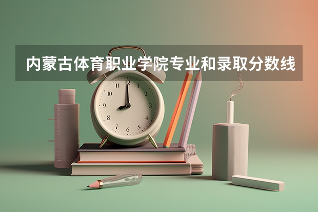 内蒙古体育职业学院专业和录取分数线是多少