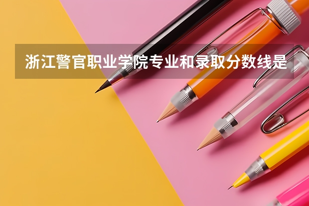 浙江警官职业学院专业和录取分数线是多少