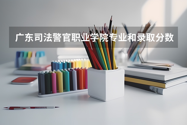 广东司法警官职业学院专业和录取分数线是多少
