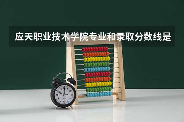 应天职业技术学院专业和录取分数线是多少