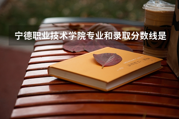 宁德职业技术学院专业和录取分数线是多少