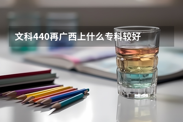 文科440再广西上什么专科较好