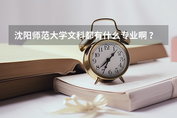 沈阳师范大学文科都有什么专业啊 ？