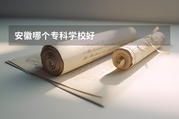 安徽哪个专科学校好