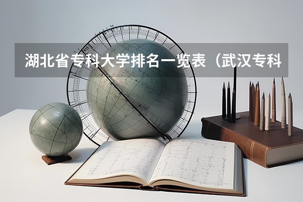 湖北省专科大学排名一览表（武汉专科排名）