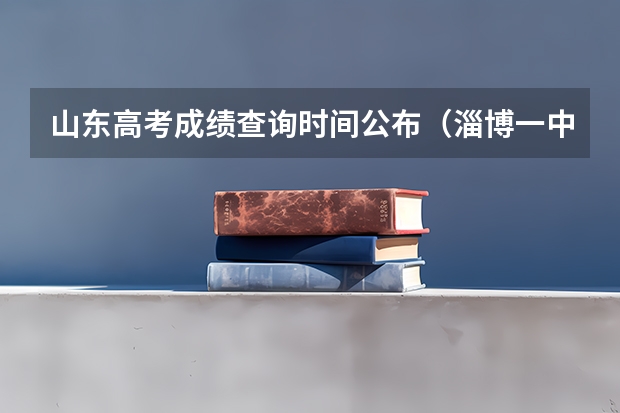 山东高考成绩查询时间公布（淄博一中高考成绩）