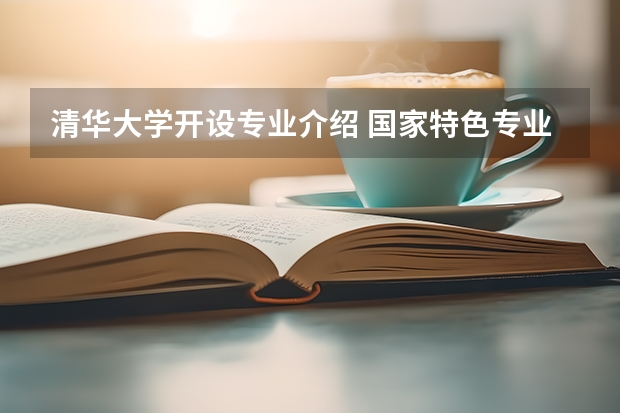 清华大学开设专业介绍 国家特色专业有哪些