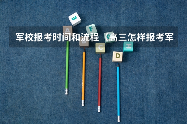 军校报考时间和流程（高三怎样报考军校）