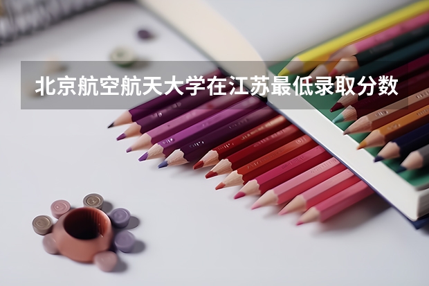 北京航空航天大学在江苏最低录取分数线（2024高考参考）