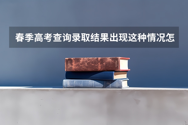 春季高考查询录取结果出现这种情况怎么回事？