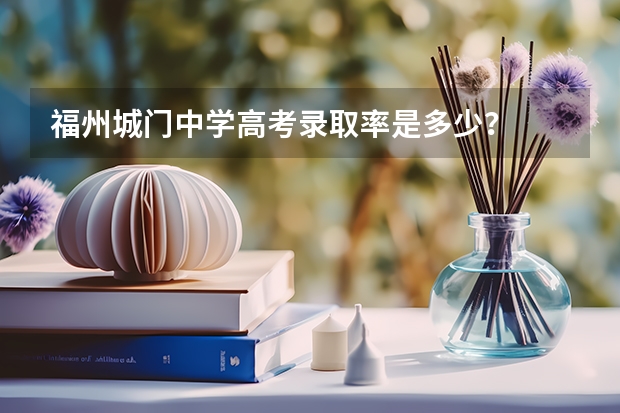 福州城门中学高考录取率是多少？