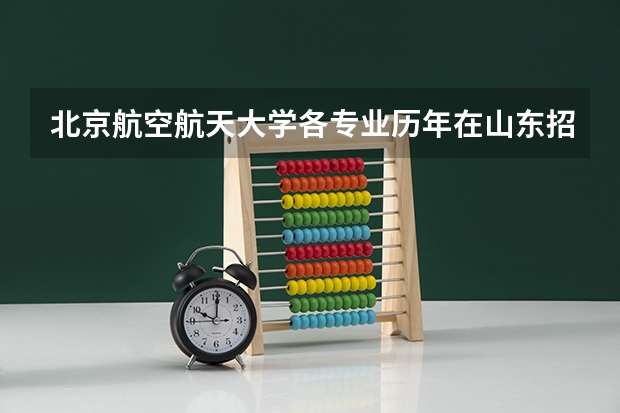 北京航空航天大学各专业历年在山东招生人数