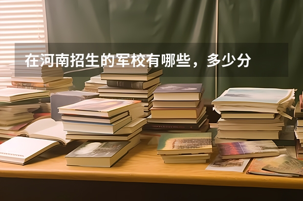 在河南招生的军校有哪些,多少分