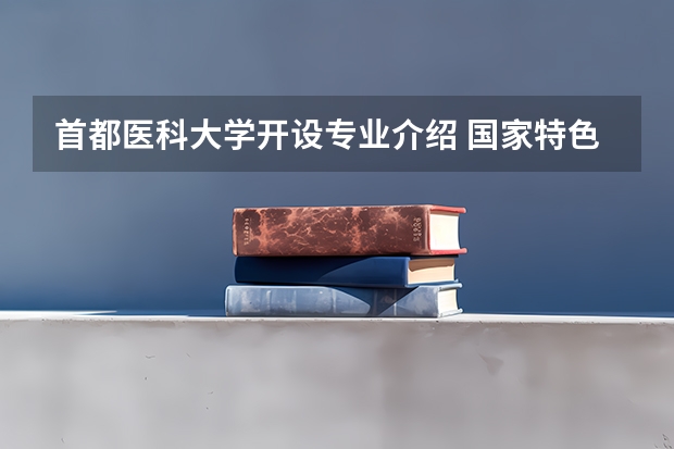 首都医科大学开设专业介绍 国家特色专业有哪些