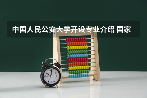 中国人民公安大学开设专业介绍 国家特色专业有哪些