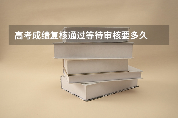 高考成绩复核通过等待审核要多久