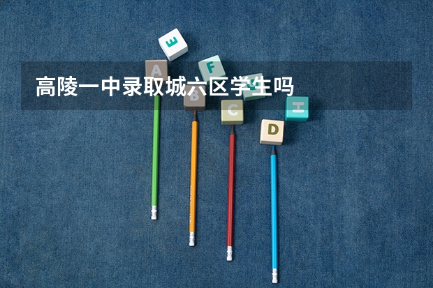 高陵一中录取城六区学生吗