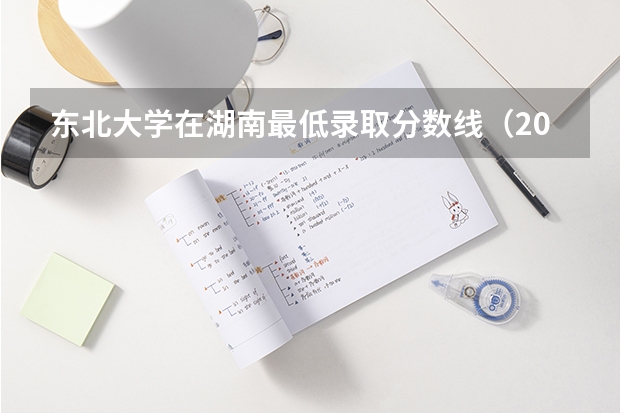 东北大学在湖南最低录取分数线（2024高考参考）