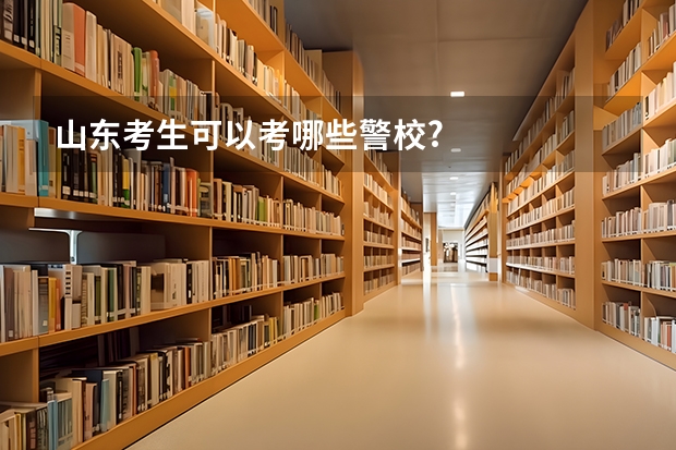山东考生可以考哪些警校?
