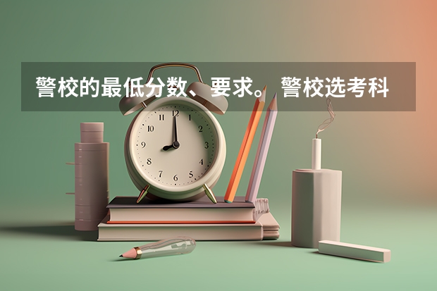 警校的最低分数、要求。 警校选考科目