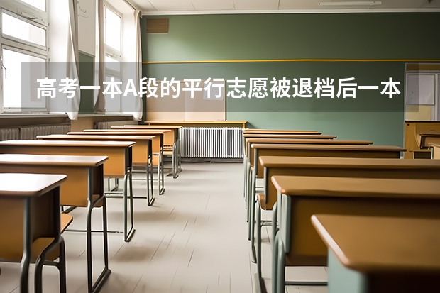 高考一本A段的平行志愿被退档后一本B段志愿还会被调档吗