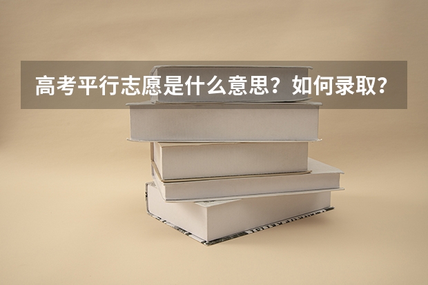 高考平行志愿是什么意思?如何录取?