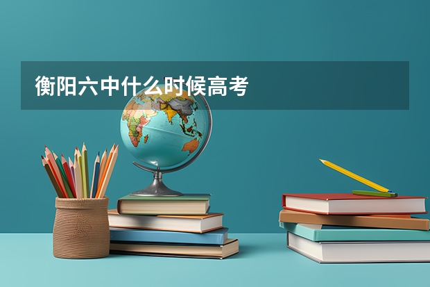 衡阳六中什么时候高考