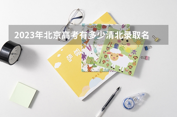 2023年北京高考有多少清北录取名额呢？