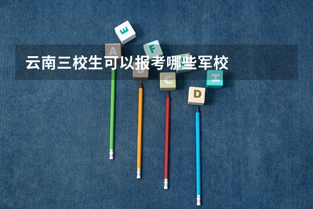 云南三校生可以报考哪些军校