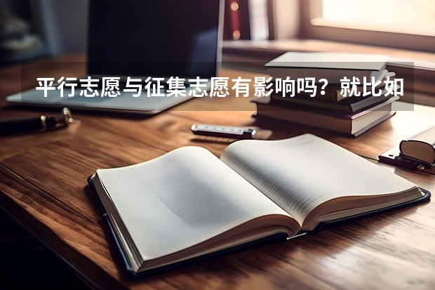 平行志愿与征集志愿有影响吗?就比如平行志愿填了三本录取了,对二本征集志愿有影响不啊