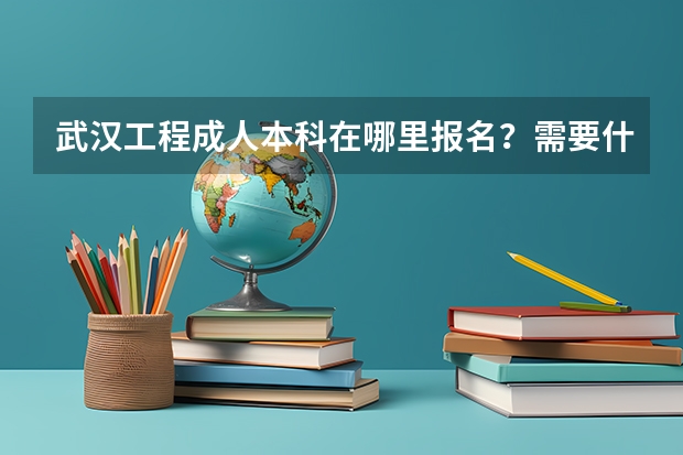 武汉工程成人本科在哪里报名？需要什么条件？