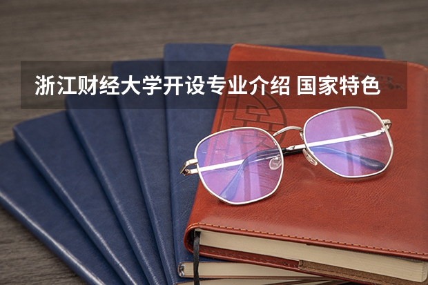 浙江财经大学开设专业介绍 国家特色专业有哪些