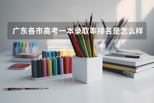广东各市高考一本录取率排名是怎么样的？