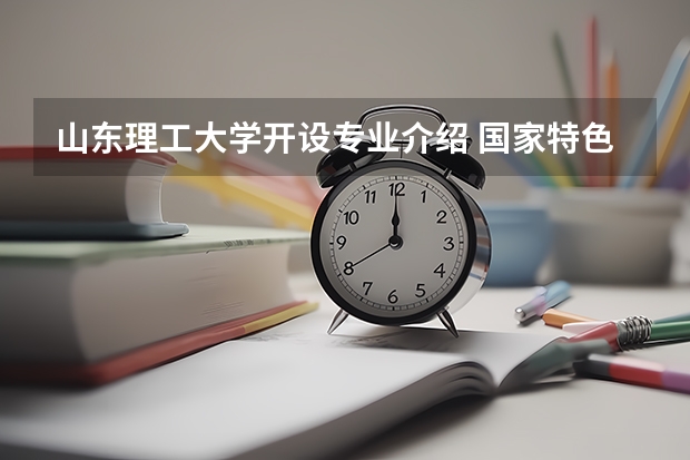 山东理工大学开设专业介绍 国家特色专业有哪些