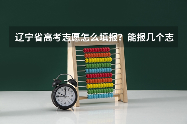 辽宁省高考志愿怎么填报？能报几个志愿
