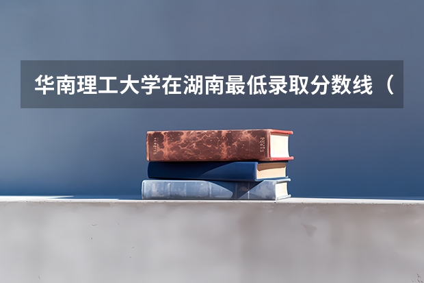 华南理工大学在湖南最低录取分数线（2024高考参考）