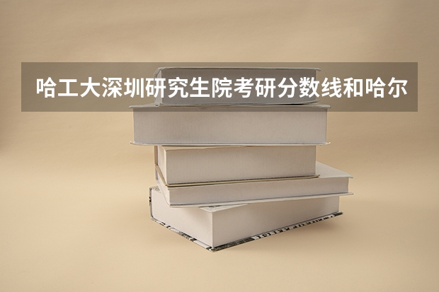 哈工大深圳研究生院考研分数线和哈尔滨工业大学是不一样的吗!