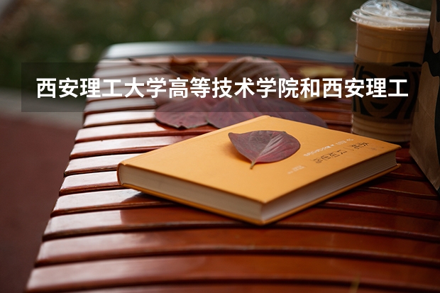 西安理工大学高等技术学院和西安理工大学什么关系？