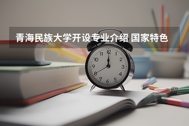 青海民族大学开设专业介绍 国家特色专业有哪些