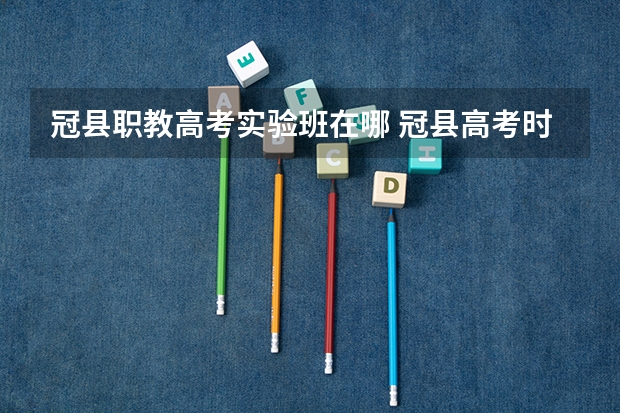 冠县职教高考实验班在哪 冠县高考时间