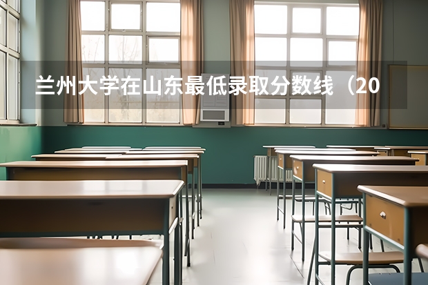 兰州大学在山东最低录取分数线（2024高考参考）