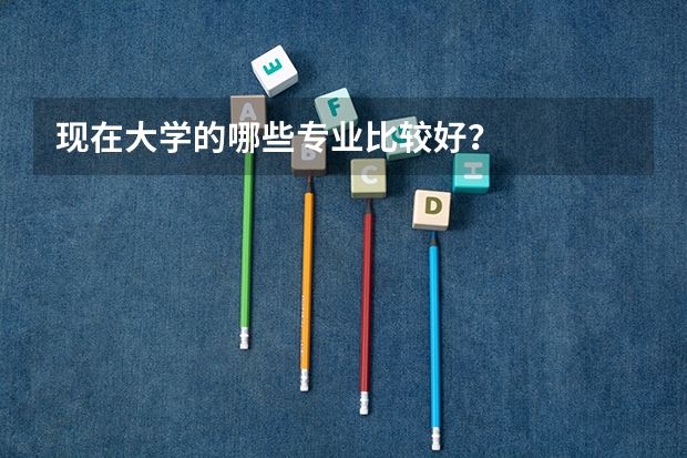 现在大学的哪些专业比较好？