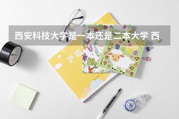 西安科技大学是一本还是二本大学 西安科技大学的下列专业分别是几本啊？
