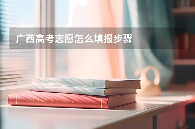 广西高考志愿怎么填报步骤