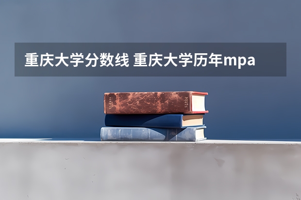 重庆大学分数线 重庆大学历年mpa录取分数线