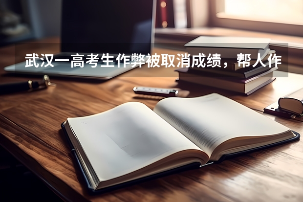 武汉一高考生作弊被取消成绩，帮人作弊有什么后果？