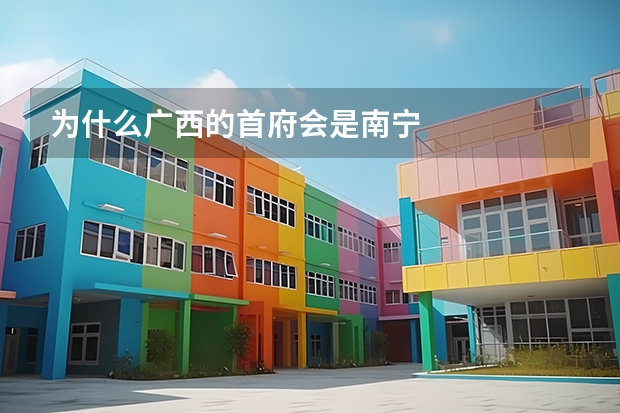 为什么广西的首府会是南宁