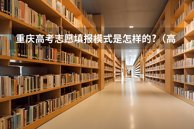 重庆高考志愿填报模式是怎样的?（高考填报志愿是怎样的一个流程？）