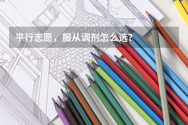 平行志愿，服从调剂怎么选？